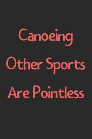 Cover of Canoeing Other Sports Are Pointless