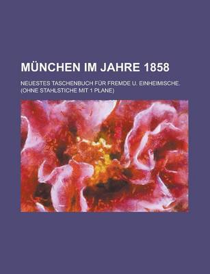 Book cover for Munchen Im Jahre 1858; Neuestes Taschenbuch Fur Fremde U. Einheimische. (Ohne Stahlstiche Mit 1 Plane)