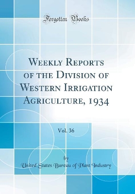 Book cover for Weekly Reports of the Division of Western Irrigation Agriculture, 1934, Vol. 36 (Classic Reprint)