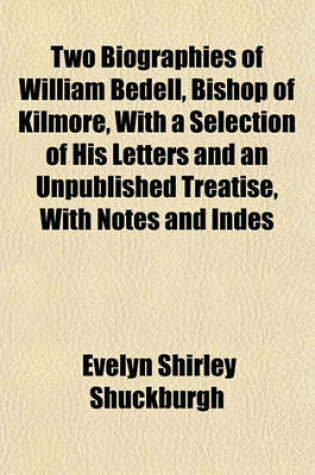 Cover of Two Biographies of William Bedell, Bishop of Kilmore, with a Selection of His Letters and an Unpublished Treatise, with Notes and Indes