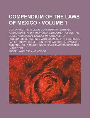 Book cover for Compendium of the Laws of Mexico (Volume 1); Containing the Federal Constitution, with All Amendments, and a Thorough Abridgment of All the Codes and Special Laws of Importance to Foreigners Concerned with Business in the Republic an Extensive Collection