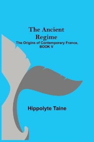 Cover of The Ancient Regime; The Origins of Contemporary France, BOOK V