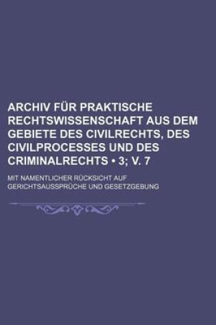 Cover of Archiv Fur Praktische Rechtswissenschaft Aus Dem Gebiete Des Civilrechts, Des Civilprocesses Und Des Criminalrechts (3; V. 7); Mit Namentlicher Rucksicht Auf Gerichtsausspruche Und Gesetzgebung