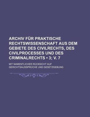 Book cover for Archiv Fur Praktische Rechtswissenschaft Aus Dem Gebiete Des Civilrechts, Des Civilprocesses Und Des Criminalrechts (3; V. 7); Mit Namentlicher Rucksicht Auf Gerichtsausspruche Und Gesetzgebung