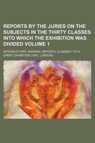 Cover of Reports by the Juries on the Subjects in the Thirty Classes Into Which the Exhibition Was Divided Volume 1; Introductory; Awards; Reports, Classes I to IV