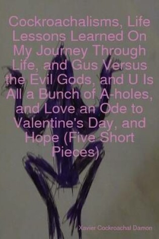 Cover of Cockroachalisms, Life Lessons Learned On My Journey Through Life, and Gus Versus the Evil Gods, and U Is All a Bunch of A-holes, and Love an Ode to Valentine's Day, and Hope (Five Short Pieces)