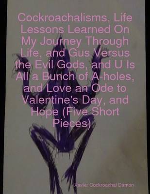 Book cover for Cockroachalisms, Life Lessons Learned On My Journey Through Life, and Gus Versus the Evil Gods, and U Is All a Bunch of A-holes, and Love an Ode to Valentine's Day, and Hope (Five Short Pieces)