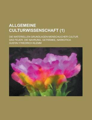 Book cover for Allgemeine Culturwissenschaft; Die Materiellen Grundlagen Menschlicher Cultur. Das Feuer, Die Nahrung, Getranke, Narkotica (1 )