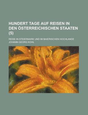 Book cover for Hundert Tage Auf Reisen in Den Osterreichischen Staaten; Reise in Steiermark Und Im Baierischen Hochlande (5 )