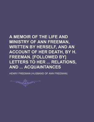 Book cover for A Memoir of the Life and Ministry of Ann Freeman, Written by Herself, and an Account of Her Death, by H. Freeman. [Followed By] Letters to Her Relations, and Acquaintances