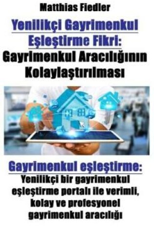 Cover of Yenilikçi Gayrimenkul E&#351;le&#351;tirme Fikri: Gayrimenkul Arac&#305;l&#305;&#287;&#305;n&#305;n Kolayla&#351;t&#305;r&#305;lmas&#305; Gayrimenkul E&#351;le&#351;tirme