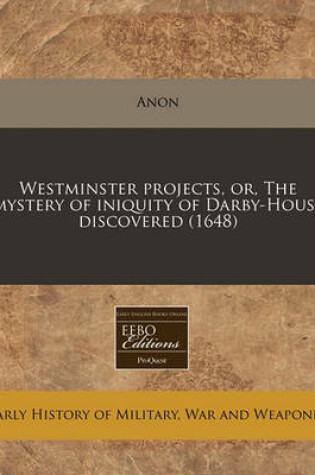 Cover of Westminster Projects, Or, the Mystery of Iniquity of Darby-House Discovered (1648)