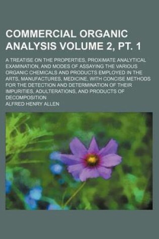 Cover of Commercial Organic Analysis Volume 2, PT. 1; A Treatise on the Properties, Proximate Analytical Examination, and Modes of Assaying the Various Organic Chemicals and Products Employed in the Arts, Manufactures, Medicine, with Concise Methods for the Detect