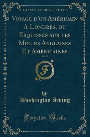 Cover of Voyage d'Un Américain a Londres, Ou Esquisses Sur Les Moeurs Anglaises Et Américaines, Vol. 2 (Classic Reprint)