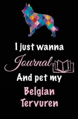 Cover of I Just Wanna Journal and Pet My Belgian Tervuren