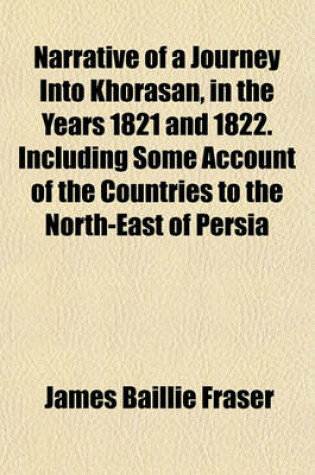 Cover of Narrative of a Journey Into Khorasan, in the Years 1821 and 1822. Including Some Account of the Countries to the North-East of Persia