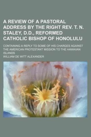Cover of A Review of a Pastoral Address by the Right REV. T. N. Staley, D.D., Reformed Catholic Bishop of Honolulu; Containing a Reply to Some of His Charges Against the American Protestant Mission to the Hawaiian Islands