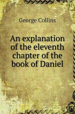 Cover of An explanation of the eleventh chapter of the book of Daniel