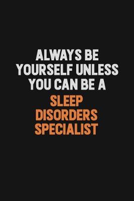 Book cover for Always Be Yourself Unless You Can Be A Sleep disorders specialist