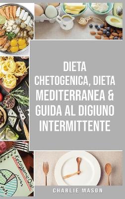 Cover of Dieta Chetogenica, Dieta Mediterranea & Guida al Digiuno Intermittente