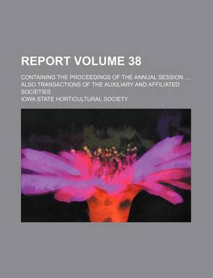 Book cover for Report Volume 38; Containing the Proceedings of the Annual Session, Also Transactions of the Auxiliary and Affiliated Societies