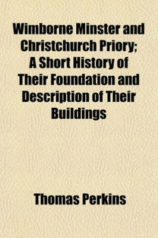 Cover of Wimborne Minster and Christchurch Priory; A Short History of Their Foundation and Description of Their Buildings