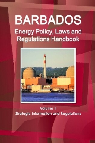 Cover of Barbados Energy Policy, Laws and Regulations Handbook Volume 1 Strategic Information and Regulations