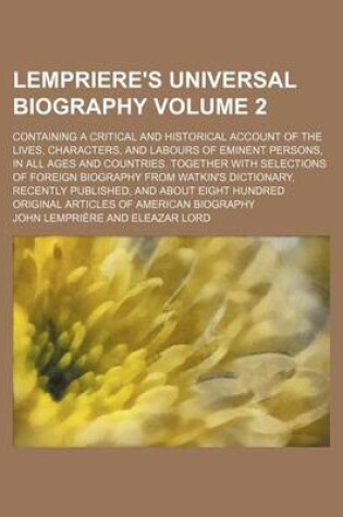 Cover of Lempriere's Universal Biography Volume 2; Containing a Critical and Historical Account of the Lives, Characters, and Labours of Eminent Persons, in Al