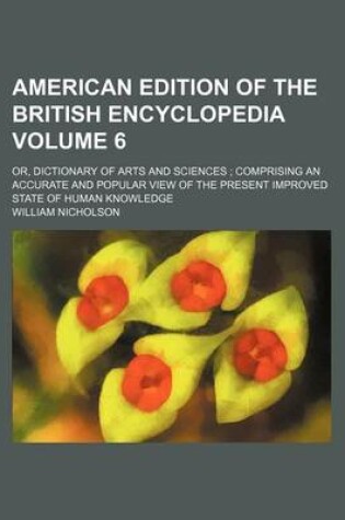 Cover of American Edition of the British Encyclopedia Volume 6; Or, Dictionary of Arts and Sciences Comprising an Accurate and Popular View of the Present Improved State of Human Knowledge