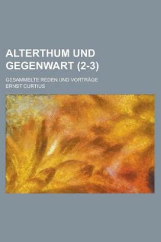 Cover of Alterthum Und Gegenwart; Gesammelte Reden Und Vortrage (2-3)