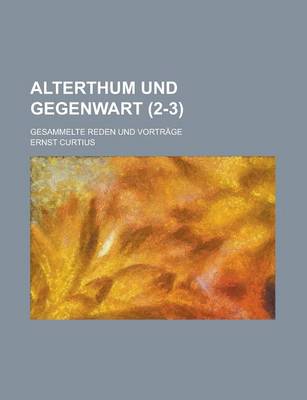 Book cover for Alterthum Und Gegenwart; Gesammelte Reden Und Vortrage (2-3)