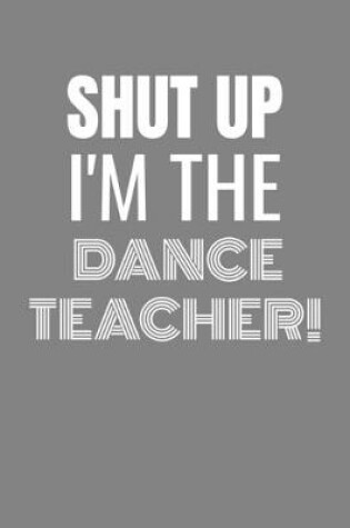 Cover of Shut Up I'm the Dance Teacher