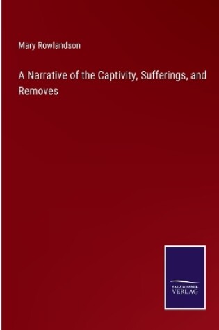 Cover of A Narrative of the Captivity, Sufferings, and Removes