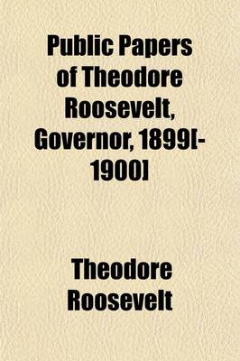 Book cover for Public Papers of Theodore Roosevelt, Governor, 1899[-1900] (Volume 1)