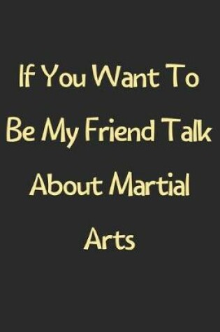 Cover of If You Want To Be My Friend Talk About Martial Arts