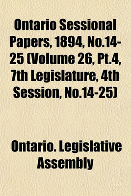 Book cover for Ontario Sessional Papers, 1894, No.14-25 (Volume 26, PT.4, 7th Legislature, 4th Session, No.14-25)