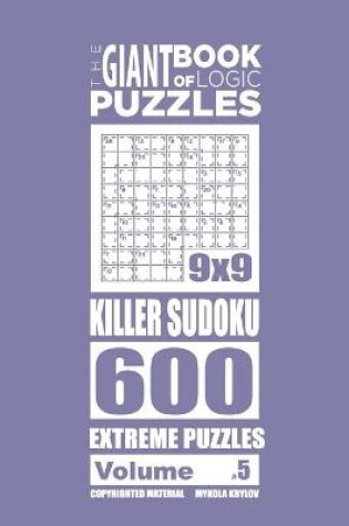 Cover of The Giant Book of Logic Puzzles - Killer Sudoku 600 Extreme Puzzles (Volume 5)