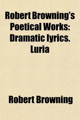 Book cover for Robert Browning's Poetical Works (Volume 6); Dramatic Lyrics. Luria