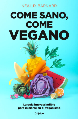 Cover of Come sano come vegano: La guía imprescindible para iniciarse en el veganismo / The Vegan Starter Kit : Everything You Need to Know About Plant-based Eating 