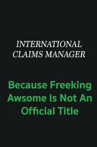 Cover of International Claims Manager because freeking awsome is not an offical title
