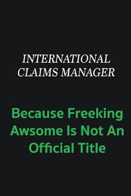 Book cover for International Claims Manager because freeking awsome is not an offical title