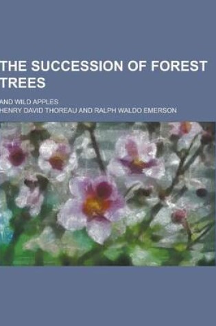 Cover of The Succession of Forest Trees; And Wild Apples
