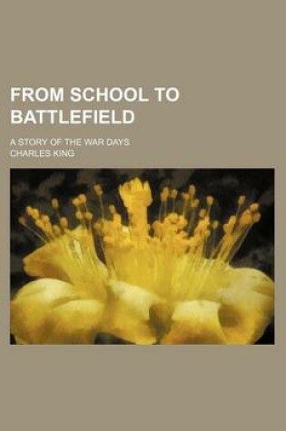 Cover of From School to Battlefield; A Story of the War Days