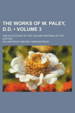 Cover of The Works of W. Paley, D.D. (Volume 3 ); And an Account of the Life and Writings of the Author