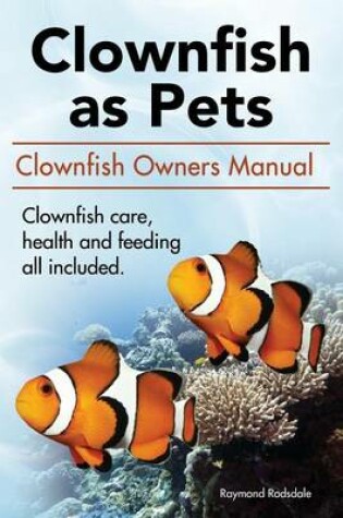 Cover of Clown Fish as Pets. Clown Fish Owners Manual. Clown Fish care, advantages, health and feeding all included.