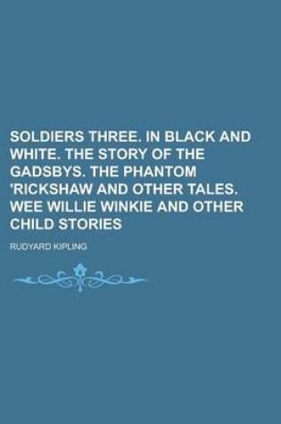 Cover of Soldiers Three. in Black and White. the Story of the Gadsbys. the Phantom 'Rickshaw and Other Tales. Wee Willie Winkie and Other Child Stories