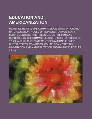 Book cover for Education and Americanization; Hearings Before the Committee on Immigration and Naturalization, House of Representatives, Sixty-Sixth Congress, First Session, on H.R. 9949 and Reported by the Committee as H.R. 10404. October 16, 17, 23, and 27, 1919. Stat