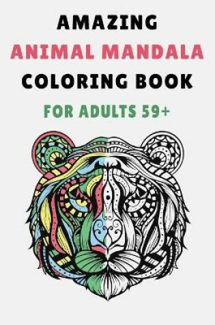 Cover of Amazing Animal Mandala Coloring Book For Adults 59+