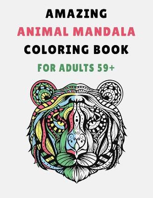 Book cover for Amazing Animal Mandala Coloring Book For Adults 59+