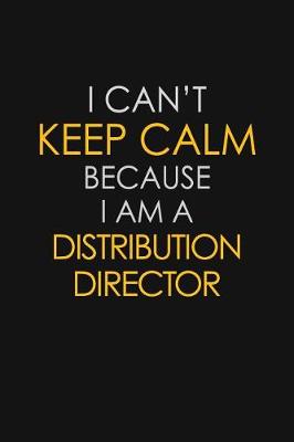 Book cover for I Can't Keep Calm Because I Am A Distribution Director